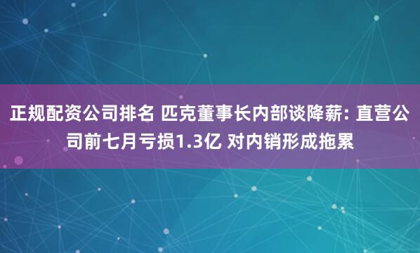 正规配资公司排名 匹克董事长内部谈降薪: 直营公司前七月亏损1.3亿 对内销形成拖累