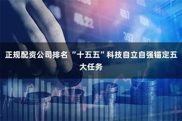正规配资公司排名 “十五五”科技自立自强锚定五大任务