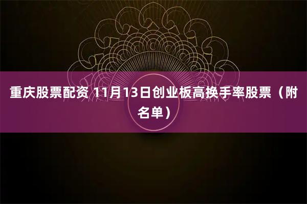 重庆股票配资 11月13日创业板高换手率股票（附名单）