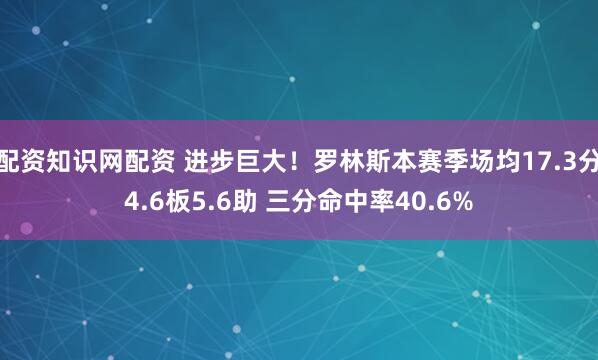 配资知识网配资 进步巨大！罗林斯本赛季场均17.3分4.6板5.6助 三分命中率40.6%