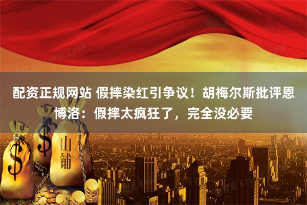 配资正规网站 假摔染红引争议！胡梅尔斯批评恩博洛：假摔太疯狂了，完全没必要
