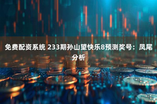 免费配资系统 233期孙山望快乐8预测奖号：凤尾分析